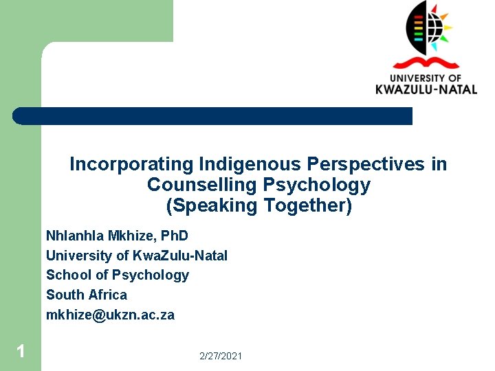 Incorporating Indigenous Perspectives in Counselling Psychology (Speaking Together) Nhlanhla Mkhize, Ph. D University of