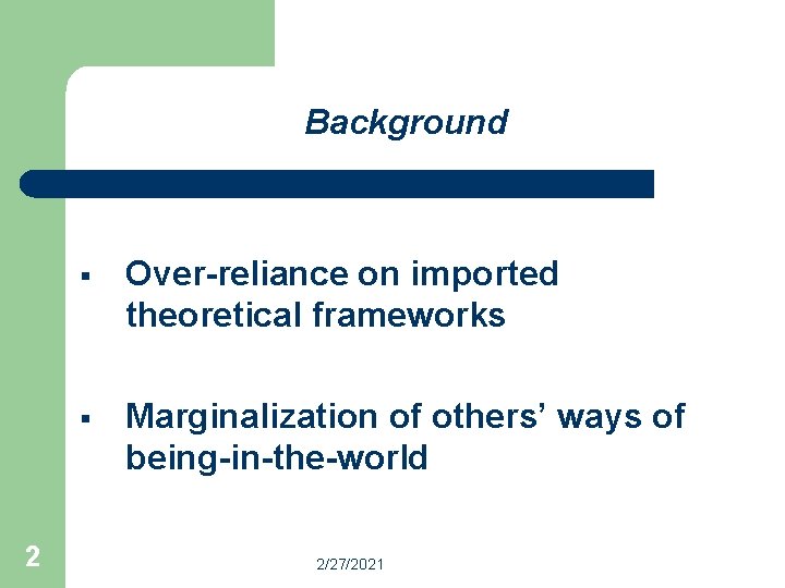 Background 2 § Over-reliance on imported theoretical frameworks § Marginalization of others’ ways of