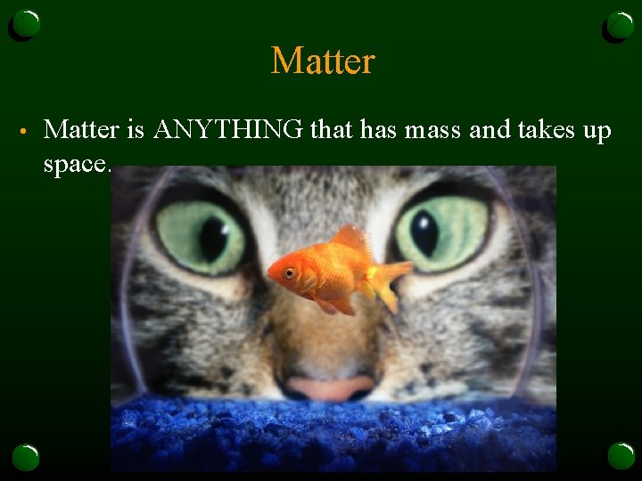 Matter • Matter is ANYTHING that has mass and takes up space. 