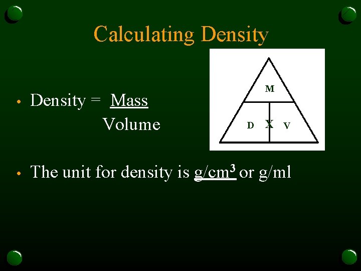 Calculating Density • • Density = Mass Volume M D X V The unit