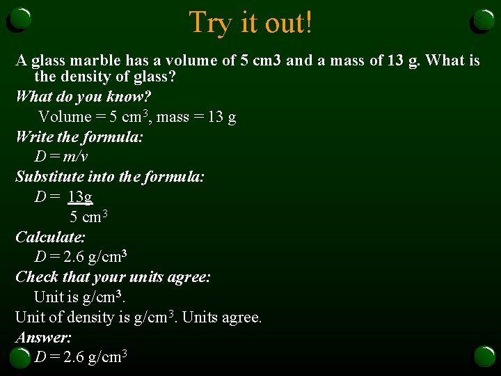 Try it out! A glass marble has a volume of 5 cm 3 and