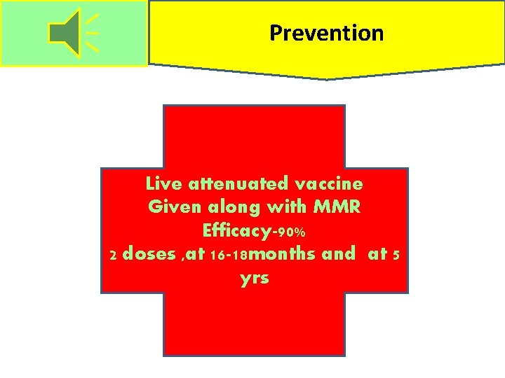 Prevention Live attenuated vaccine Given along with MMR Efficacy-90% 2 doses , at 16