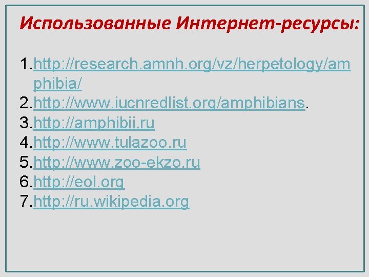 Использованные Интернет-ресурсы: 1. http: //research. amnh. org/vz/herpetology/am phibia/ 2. http: //www. iucnredlist. org/amphibians. 3.