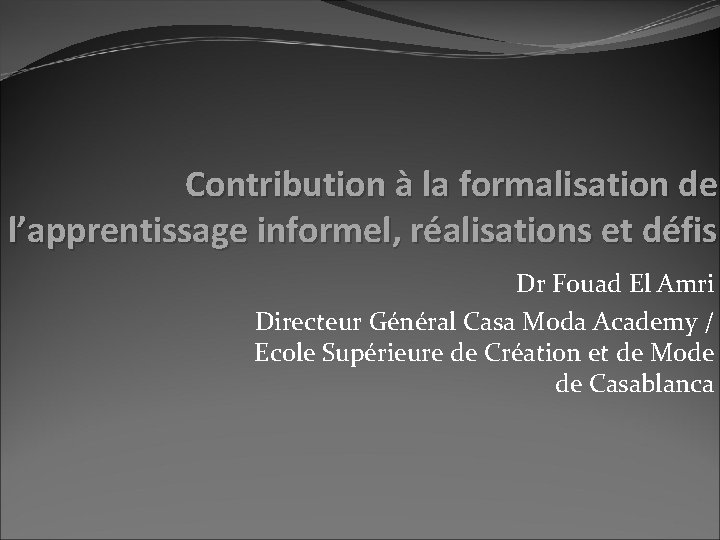 Contribution à la formalisation de l’apprentissage informel, réalisations et défis Dr Fouad El Amri