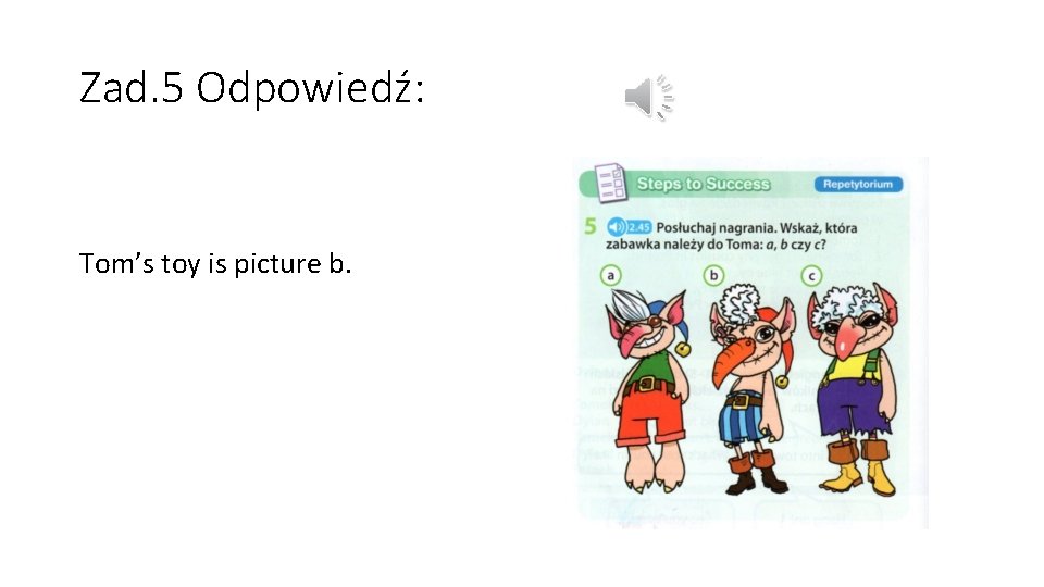 Zad. 5 Odpowiedź: Tom’s toy is picture b. 