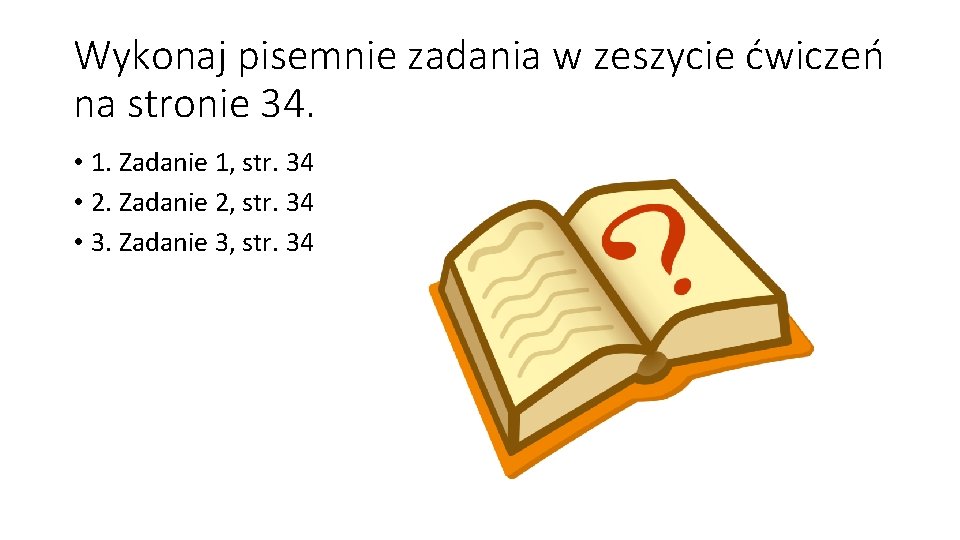Wykonaj pisemnie zadania w zeszycie ćwiczeń na stronie 34. • 1. Zadanie 1, str.