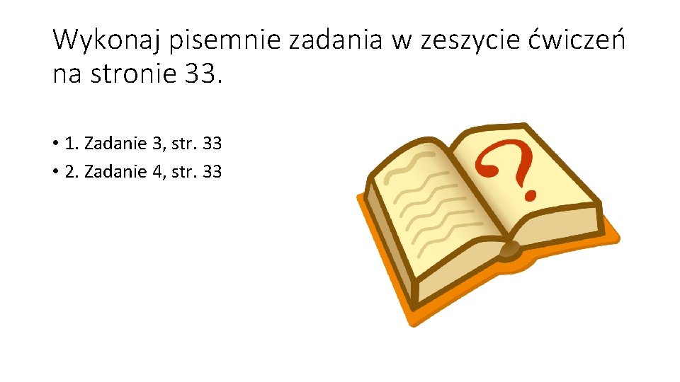 Wykonaj pisemnie zadania w zeszycie ćwiczeń na stronie 33. • 1. Zadanie 3, str.