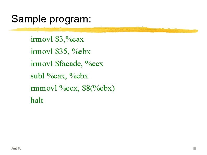 Sample program: irmovl $3, %eax irmovl $35, %ebx irmovl $facade, %ecx subl %eax, %ebx