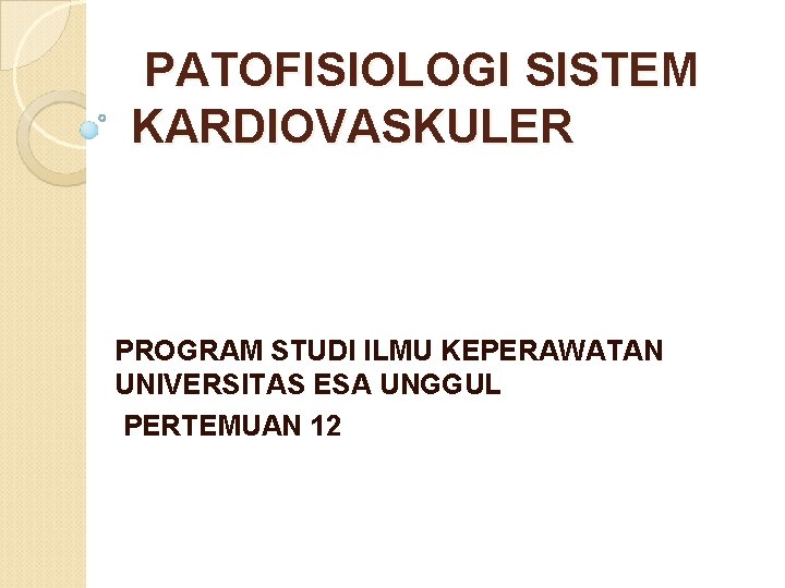  PATOFISIOLOGI SISTEM KARDIOVASKULER PROGRAM STUDI ILMU KEPERAWATAN UNIVERSITAS ESA UNGGUL PERTEMUAN 12 