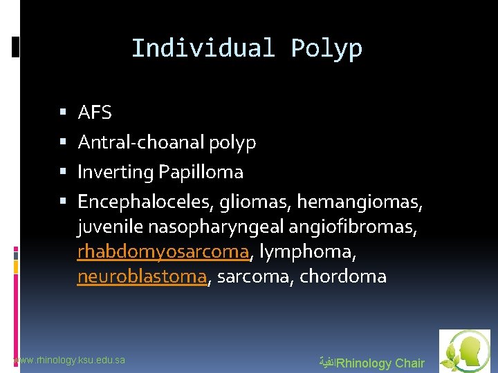 Individual Polyp AFS Antral-choanal polyp Inverting Papilloma Encephaloceles, gliomas, hemangiomas, juvenile nasopharyngeal angiofibromas, rhabdomyosarcoma,