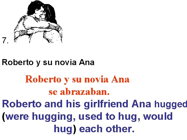 7. Roberto y su novia Ana se abrazaban. Roberto and his girlfriend Ana hugged 7. Roberto y su novia Ana se abrazaban. Roberto and his girlfriend Ana hugged