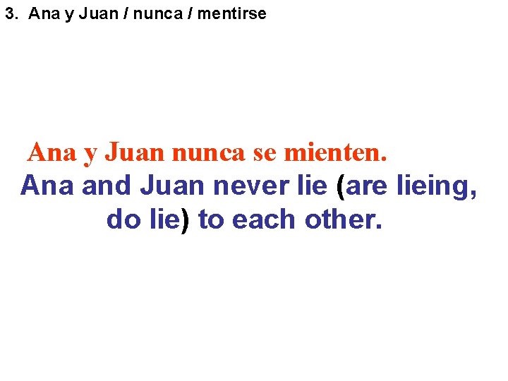 3. Ana y Juan / nunca / mentirse Ana y Juan nunca se mienten. 3. Ana y Juan / nunca / mentirse Ana y Juan nunca se mienten.