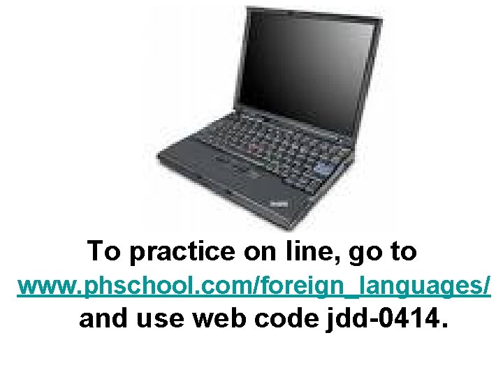 To practice on line, go to www. phschool. com/foreign_languages/ and use web code jdd-0414. To practice on line, go to www. phschool. com/foreign_languages/ and use web code jdd-0414.