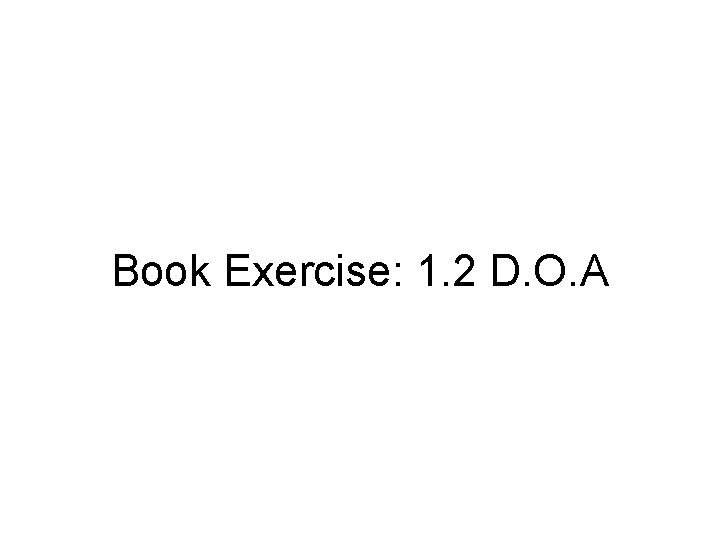 Book Exercise: 1. 2 D. O. A 
