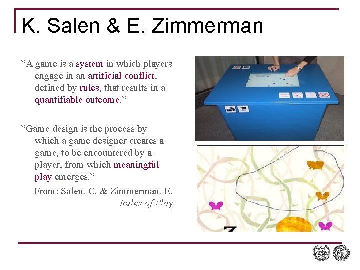 K. Salen & E. Zimmerman ”A game is a system in which players engage