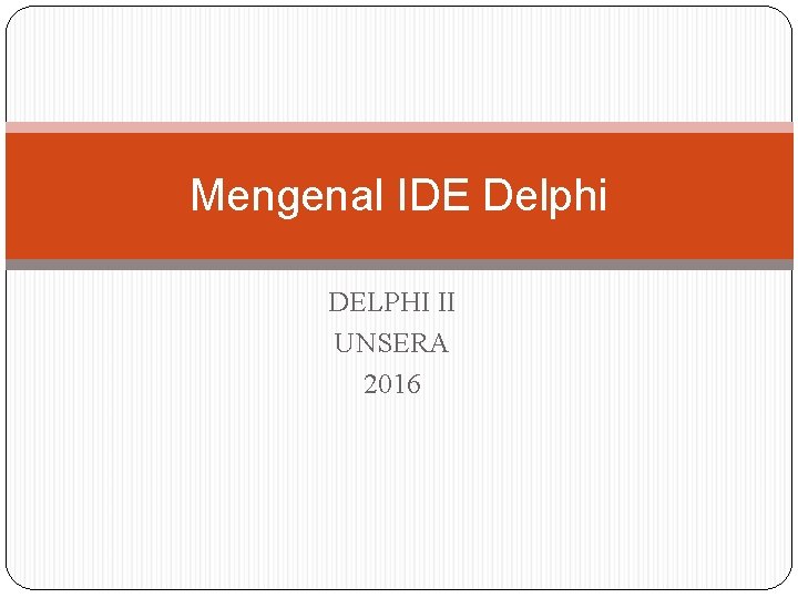 Mengenal IDE Delphi DELPHI II UNSERA 2016 