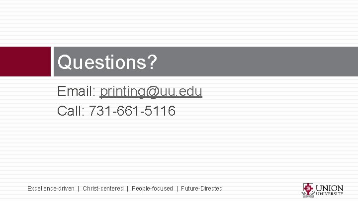 Questions? Email: printing@uu. edu Call: 731 -661 -5116 Excellence-driven | Christ-centered | People-focused |