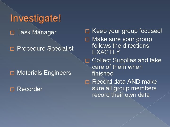 Investigate! � Task Manager � Procedure Specialist � Materials Engineers � Recorder Keep your