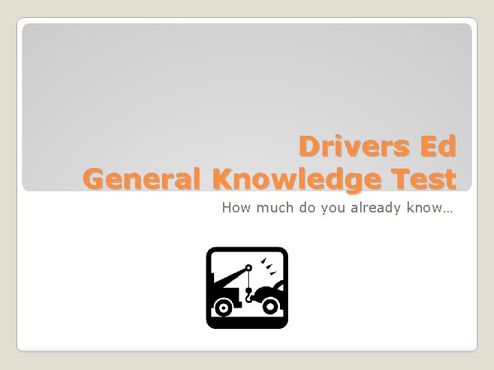 Drivers Ed General Knowledge Test How much do you already know… Drivers Ed General Knowledge Test How much do you already know…
