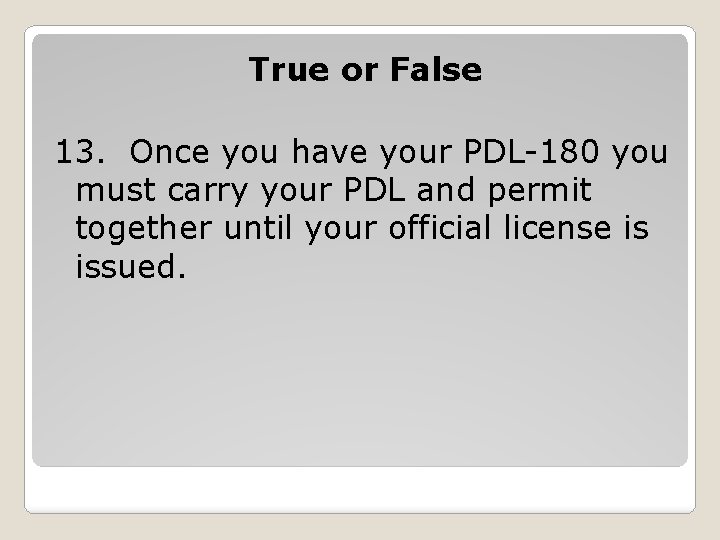 True or False 13. Once you have your PDL-180 you must carry your PDL True or False 13. Once you have your PDL-180 you must carry your PDL
