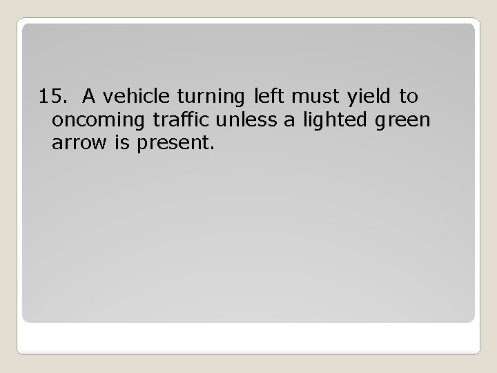 15. A vehicle turning left must yield to oncoming traffic unless a lighted green 15. A vehicle turning left must yield to oncoming traffic unless a lighted green