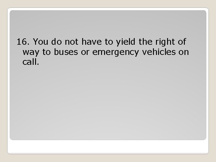 16. You do not have to yield the right of way to buses or 16. You do not have to yield the right of way to buses or