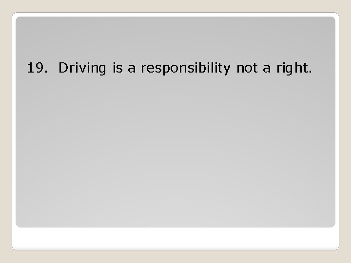 19. Driving is a responsibility not a right. 19. Driving is a responsibility not a right.