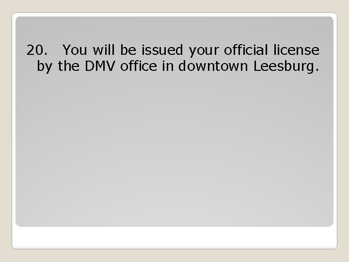 20. You will be issued your official license by the DMV office in downtown 20. You will be issued your official license by the DMV office in downtown