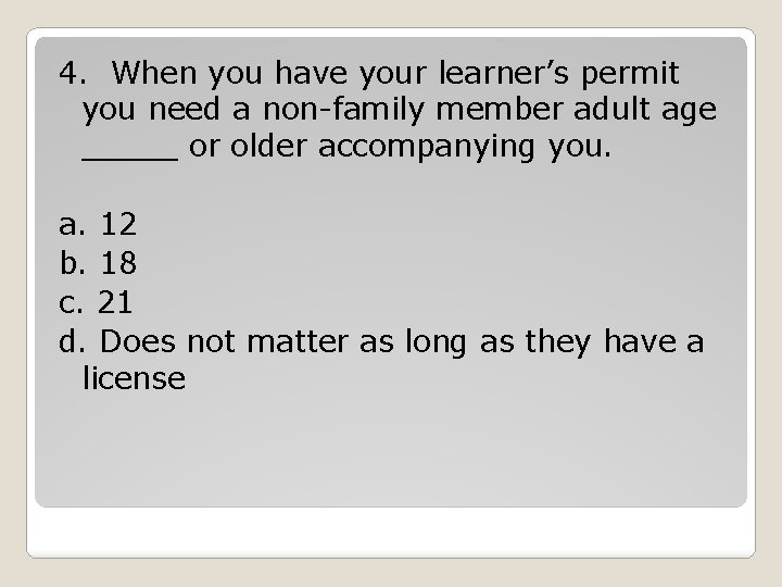 4. When you have your learner’s permit you need a non-family member adult age 4. When you have your learner’s permit you need a non-family member adult age