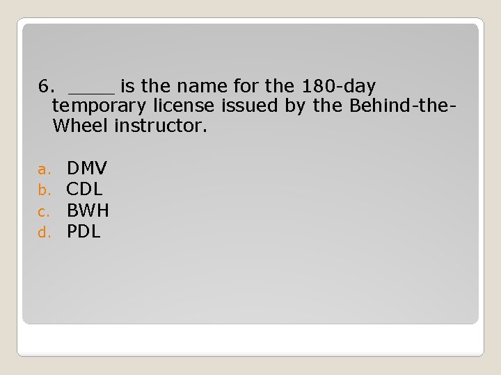 6. ____ is the name for the 180 -day temporary license issued by the 6. ____ is the name for the 180 -day temporary license issued by the