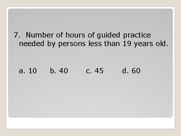 7. Number of hours of guided practice needed by persons less than 19 years 7. Number of hours of guided practice needed by persons less than 19 years