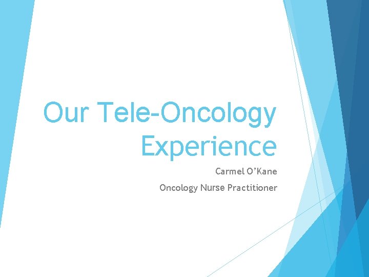 Our Tele-Oncology Experience Carmel O’Kane Oncology Nurse Practitioner 