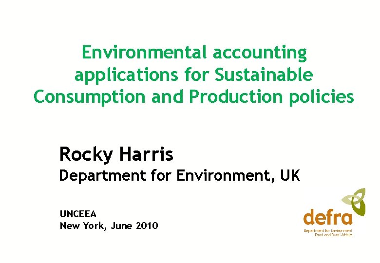 Environmental accounting applications for Sustainable Consumption and Production policies Rocky Harris Department for Environment,