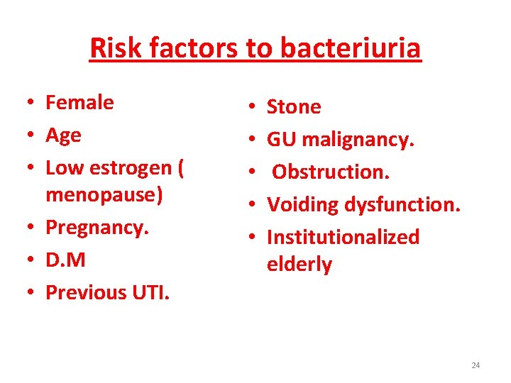 Risk factors to bacteriuria • Female • Age • Low estrogen ( menopause) •