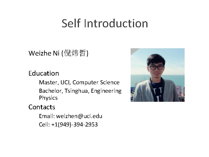 Self Introduction Weizhe Ni (倪炜哲) Education Master, UCI, Computer Science Bachelor, Tsinghua, Engineering Physics