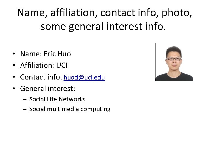  Name, affiliation, contact info, photo, some general interest info. • • Name: Eric