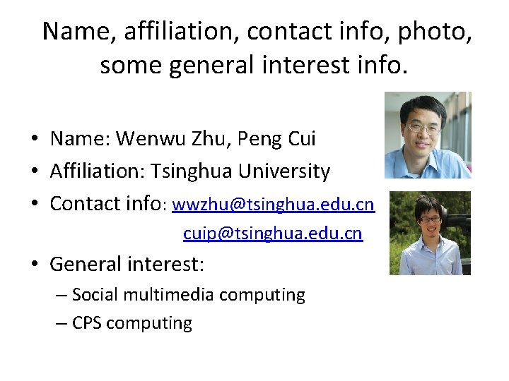  Name, affiliation, contact info, photo, some general interest info. • Name: Wenwu Zhu,