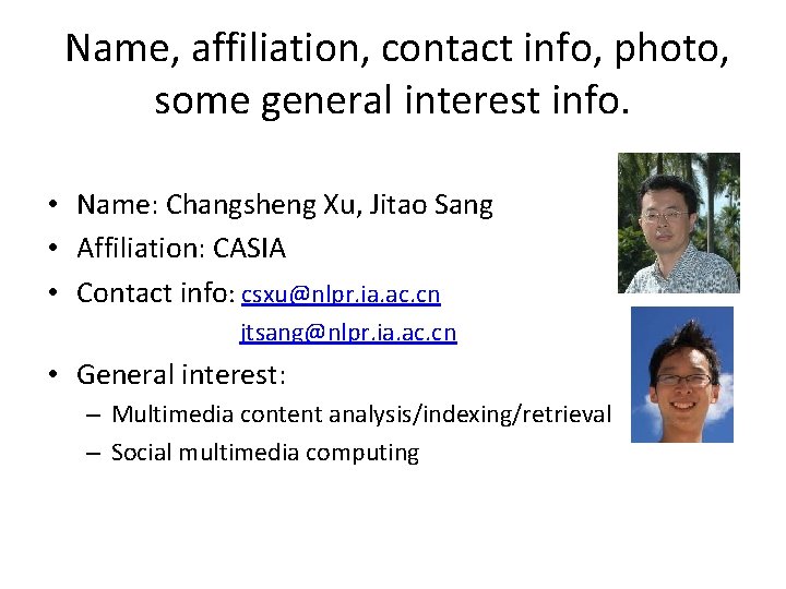  Name, affiliation, contact info, photo, some general interest info. • Name: Changsheng Xu,