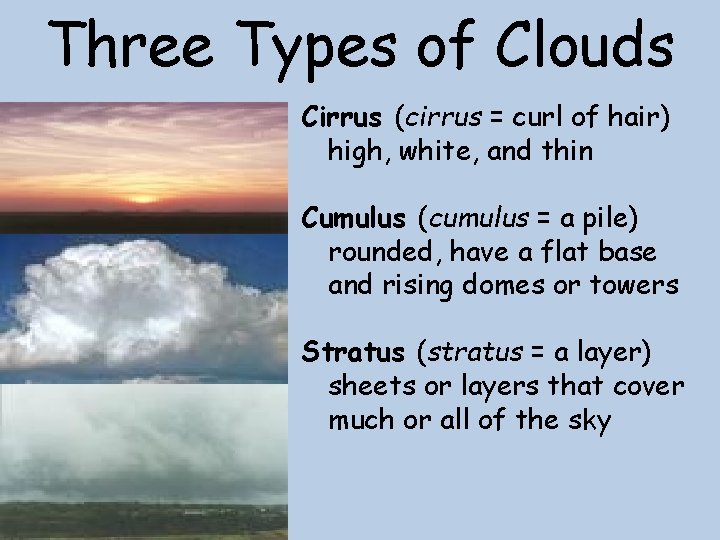 Three Types of Clouds Cirrus (cirrus = curl of hair) high, white, and thin