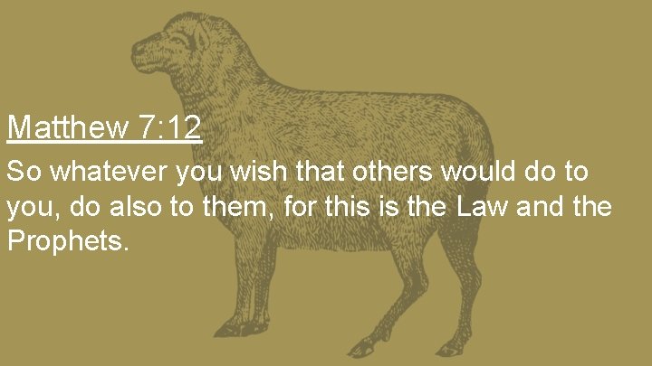 Matthew 7: 12 So whatever you wish that others would do to you, do