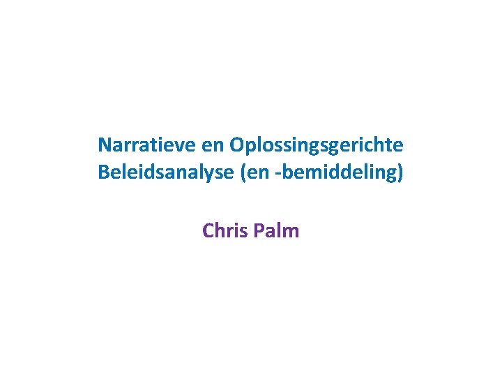Narratieve en Oplossingsgerichte Beleidsanalyse (en -bemiddeling) Chris Palm 