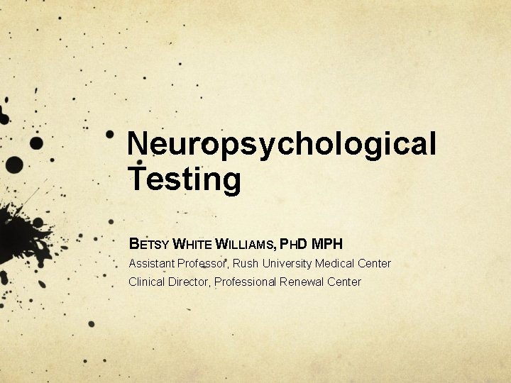 Neuropsychological Testing BETSY WHITE WILLIAMS, PHD MPH Assistant Professor, Rush University Medical Center Clinical