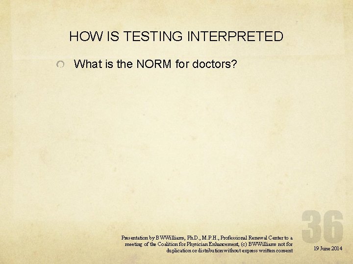 HOW IS TESTING INTERPRETED What is the NORM for doctors? Presentation by BWWilliams, Ph.