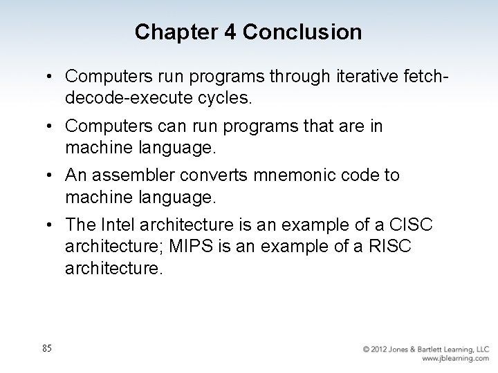 Chapter 4 Conclusion • Computers run programs through iterative fetchdecode-execute cycles. • Computers can