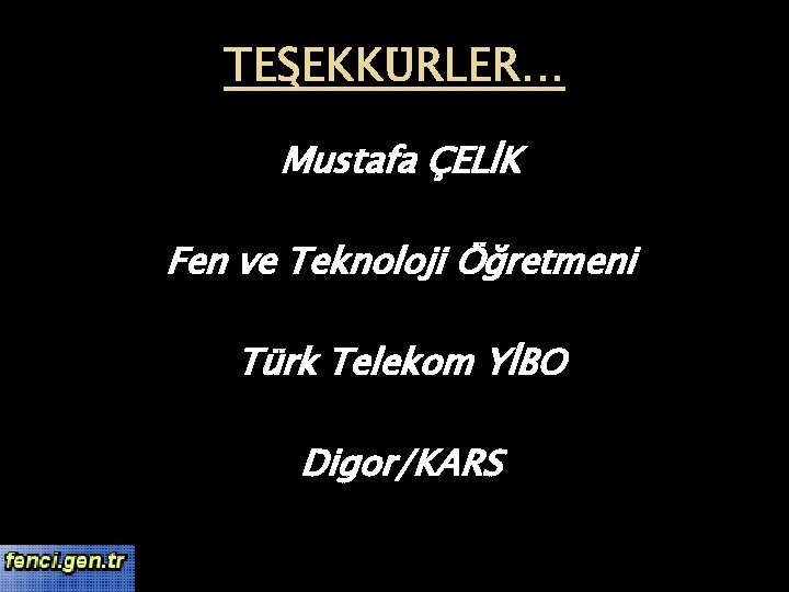 TEŞEKKÜRLER… Mustafa ÇELİK Fen ve Teknoloji Öğretmeni Türk Telekom YİBO Digor/KARS 