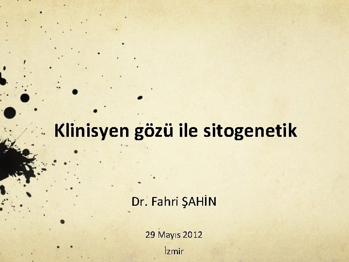 Klinisyen gözü ile sitogenetik Dr. Fahri ŞAHİN 29 Mayıs 2012 İzmir 