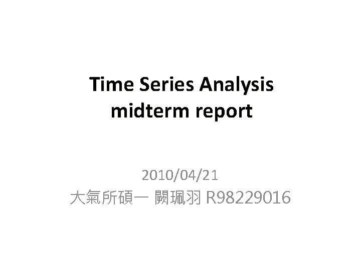 Time Series Analysis midterm report 2010/04/21 大氣所碩一 闕珮羽 R 98229016 