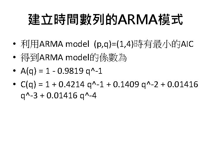 建立時間數列的ARMA模式 • • 利用ARMA model (p, q)=(1, 4)時有最小的AIC 得到ARMA model的係數為 A(q) = 1 -