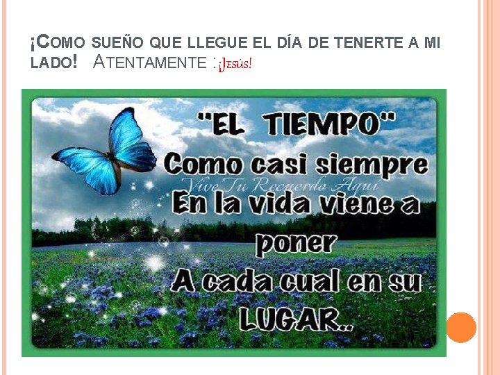 ¡COMO SUEÑO QUE LLEGUE EL DÍA DE TENERTE A MI LADO! ATENTAMENTE : ¡JESÚS!