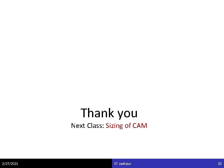 Thank you Next Class: Sizing of CAM 2/27/2021 IIT Jodhpur 20 